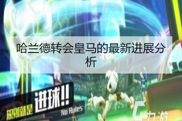 哈兰德转会皇马的最新进展分析